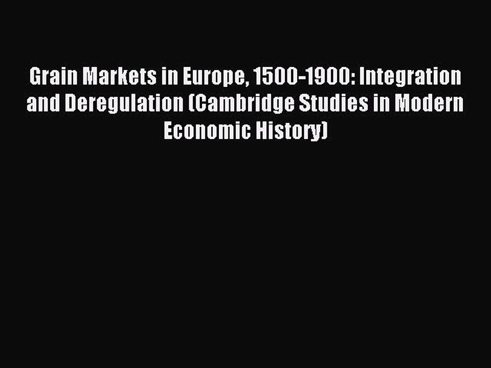 Read Grain Markets in Europe 1500-1900: Integration and Deregulation (Cambridge Studies in