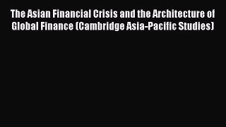Read The Asian Financial Crisis and the Architecture of Global Finance (Cambridge Asia-Pacific