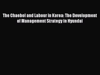 Read The Chaebol and Labour in Korea: The Development of Management Strategy in Hyundai Ebook