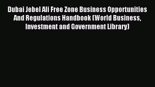Download Dubai Jebel Ali Free Zone Business Opportunities And Regulations Handbook (World Business