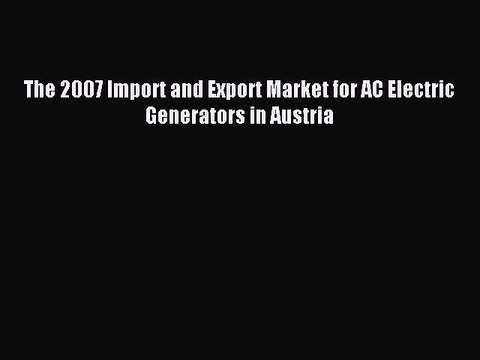 Read The 2007 Import and Export Market for AC Electric Generators in Austria Ebook Free