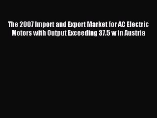Read The 2007 Import and Export Market for AC Electric Motors with Output Exceeding 37.5 w
