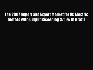 Read The 2007 Import and Export Market for AC Electric Motors with Output Exceeding 37.5 w