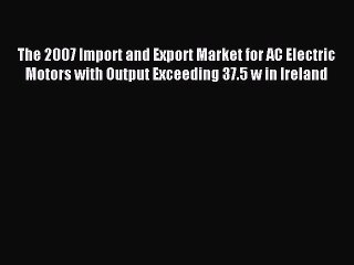Read The 2007 Import and Export Market for AC Electric Motors with Output Exceeding 37.5 w
