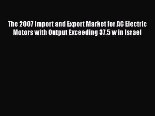 Read The 2007 Import and Export Market for AC Electric Motors with Output Exceeding 37.5 w
