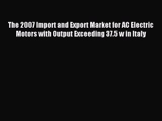 Read The 2007 Import and Export Market for AC Electric Motors with Output Exceeding 37.5 w