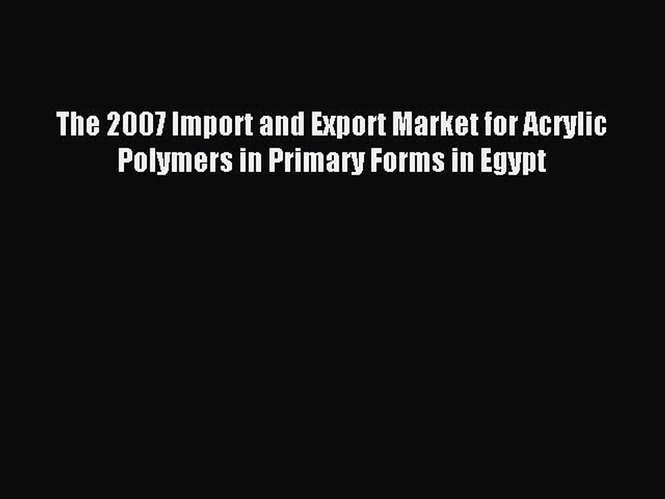 Read The 2007 Import and Export Market for Acrylic Polymers in Primary Forms in Egypt Ebook