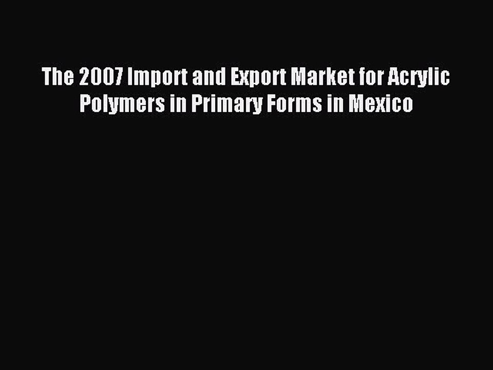 Read The 2007 Import and Export Market for Acrylic Polymers in Primary Forms in Mexico Ebook