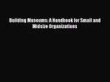 [Read PDF] Building Museums: A Handbook for Small and Midsize Organizations  Full EBook