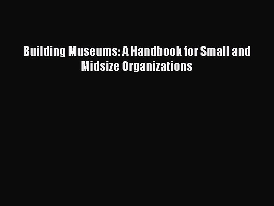 [Read PDF] Building Museums: A Handbook for Small and Midsize Organizations  Full EBook