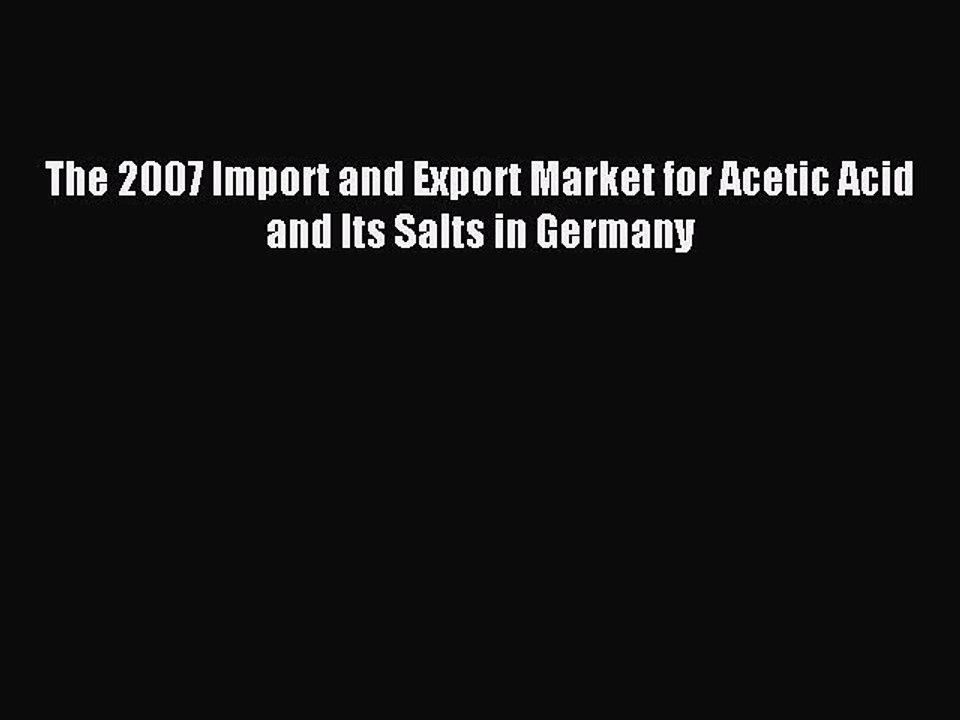 Read The 2007 Import and Export Market for Acetic Acid and Its Salts in Germany Ebook Free