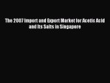 Read The 2007 Import and Export Market for Acetic Acid and Its Salts in Singapore Ebook Free