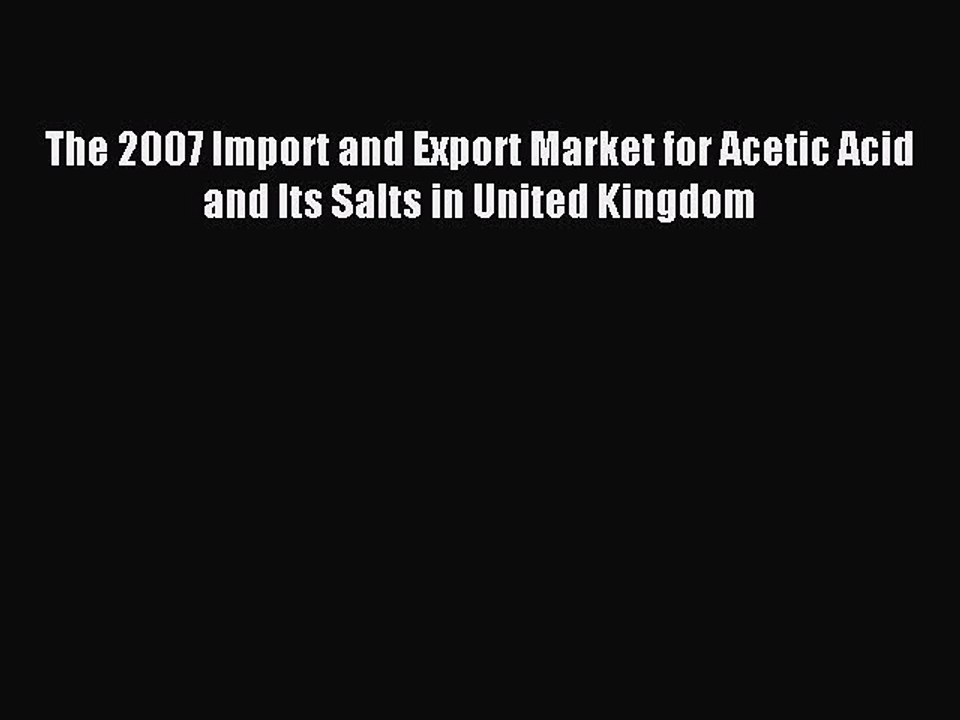 Read The 2007 Import and Export Market for Acetic Acid and Its Salts in United Kingdom Ebook