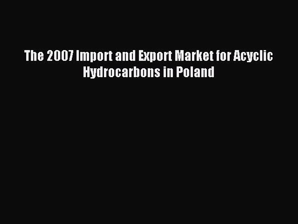 Download The 2007 Import and Export Market for Acyclic Hydrocarbons in Poland PDF Online