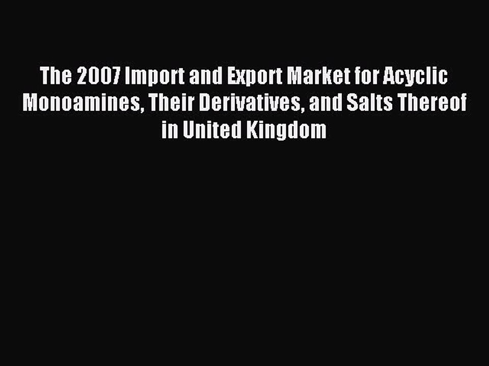 Read The 2007 Import and Export Market for Acyclic Monoamines Their Derivatives and Salts Thereof