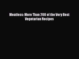 [Read PDF] Meatless: More Than 200 of the Very Best Vegetarian Recipes  Book Online