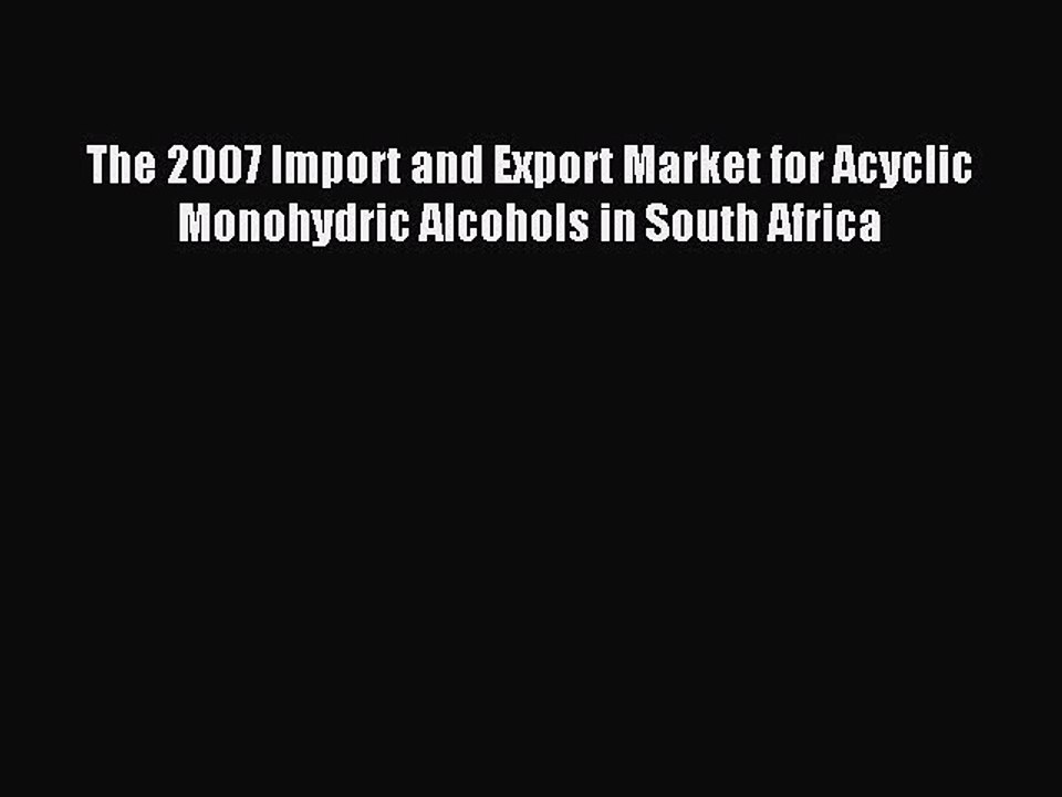 Read The 2007 Import and Export Market for Acyclic Monohydric Alcohols in South Africa Ebook