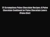 Read 25 Scrumptious Paleo Chocolate Recipes: A Paleo Chocolate Cookbook for Paleo Chocolate