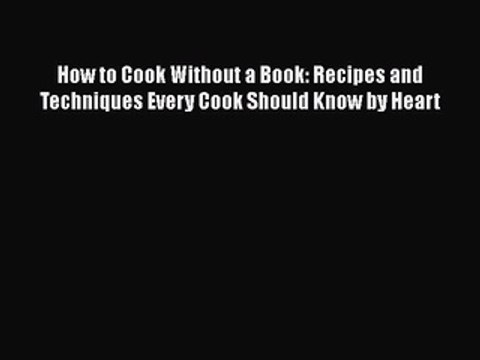 [Read PDF] How to Cook Without a Book: Recipes and Techniques Every Cook Should Know by Heart