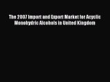 Read The 2007 Import and Export Market for Acyclic Monohydric Alcohols in United Kingdom Ebook