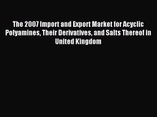 Read The 2007 Import and Export Market for Acyclic Polyamines Their Derivatives and Salts Thereof