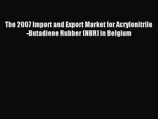 Read The 2007 Import and Export Market for Acrylonitrile-Butadiene Rubber (NBR) in Belgium