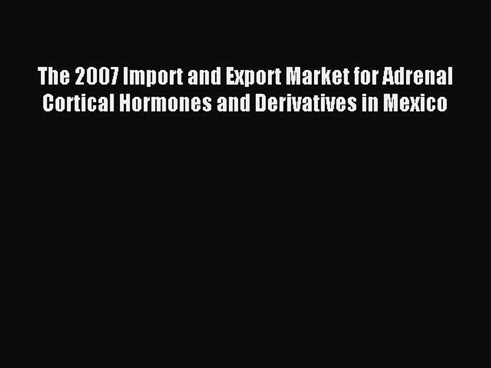 Read The 2007 Import and Export Market for Adrenal Cortical Hormones and Derivatives in Mexico