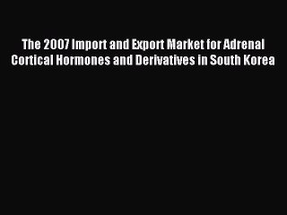 Read The 2007 Import and Export Market for Adrenal Cortical Hormones and Derivatives in South