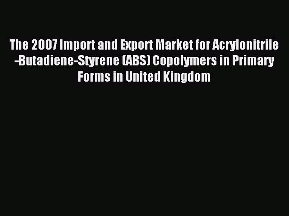 Read The 2007 Import and Export Market for Acrylonitrile-Butadiene-Styrene (ABS) Copolymers