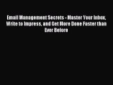 Read Email Management Secrets - Master Your Inbox Write to Impress and Get More Done Faster