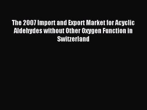 Read The 2007 Import and Export Market for Acyclic Aldehydes without Other Oxygen Function
