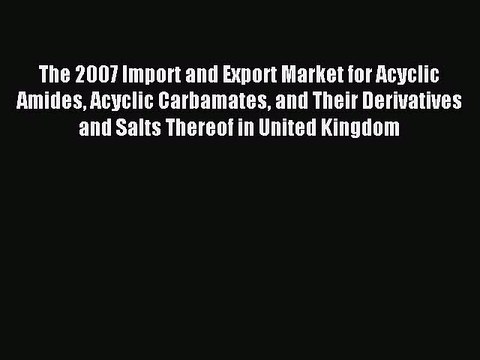 Read The 2007 Import and Export Market for Acyclic Amides Acyclic Carbamates and Their Derivatives