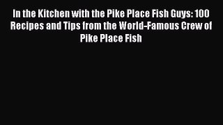 Read In the Kitchen with the Pike Place Fish Guys: 100 Recipes and Tips from the World-Famous