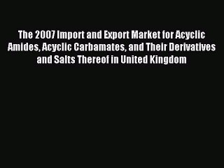 Read The 2007 Import and Export Market for Acyclic Amides Acyclic Carbamates and Their Derivatives