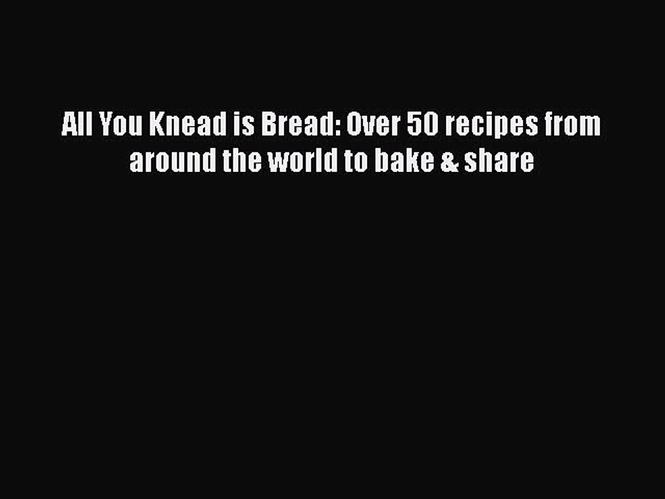 [PDF] All You Knead is Bread: Over 50 recipes from around the world to bake & share  Full EBook