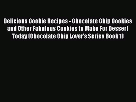 [Read PDF] Delicious Cookie Recipes - Chocolate Chip Cookies and Other Fabulous Cookies to