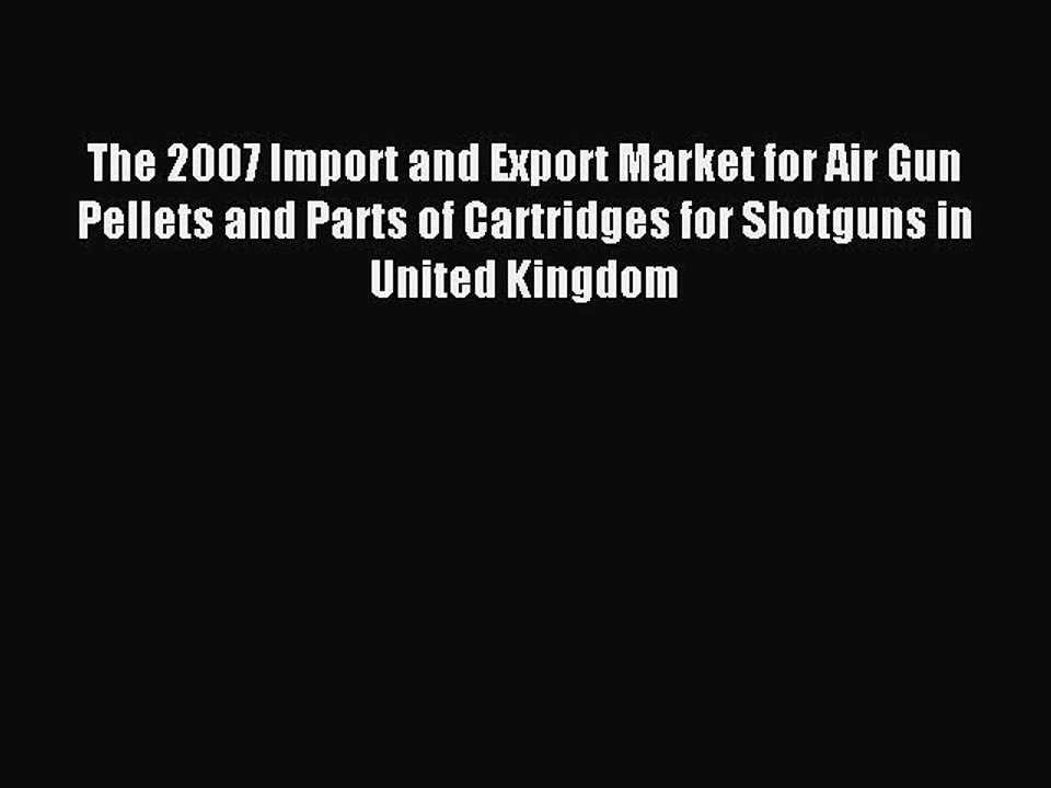 Read The 2007 Import and Export Market for Air Gun Pellets and Parts of Cartridges for Shotguns