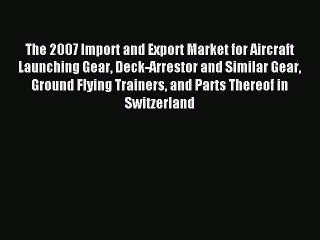 Read The 2007 Import and Export Market for Aircraft Launching Gear Deck-Arrestor and Similar