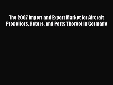 Read The 2007 Import and Export Market for Aircraft Propellers Rotors and Parts Thereof in