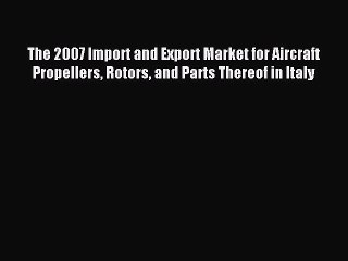 Download Video: Read The 2007 Import and Export Market for Aircraft Propellers Rotors and Parts Thereof in