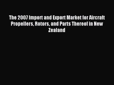 Read The 2007 Import and Export Market for Aircraft Propellers Rotors and Parts Thereof in