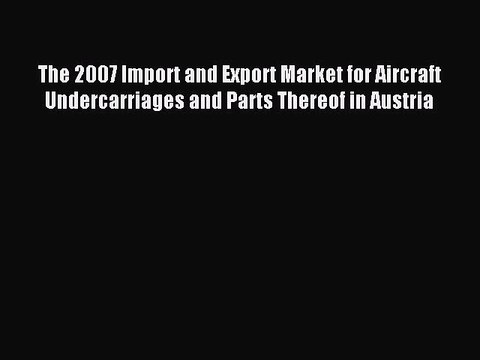 Read The 2007 Import and Export Market for Aircraft Undercarriages and Parts Thereof in Austria