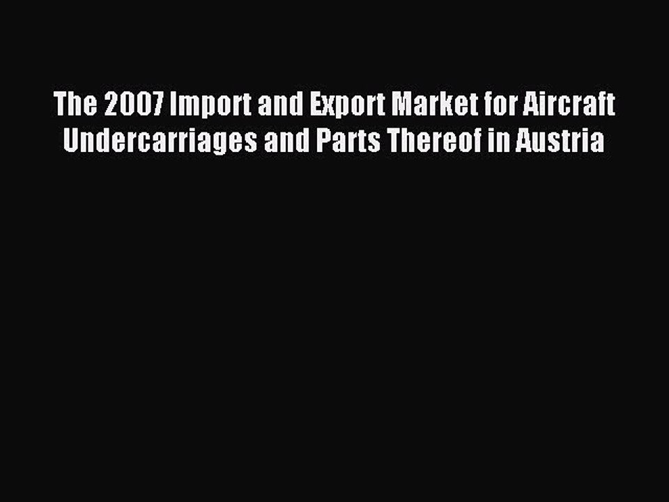 Read The 2007 Import and Export Market for Aircraft Undercarriages and Parts Thereof in Austria