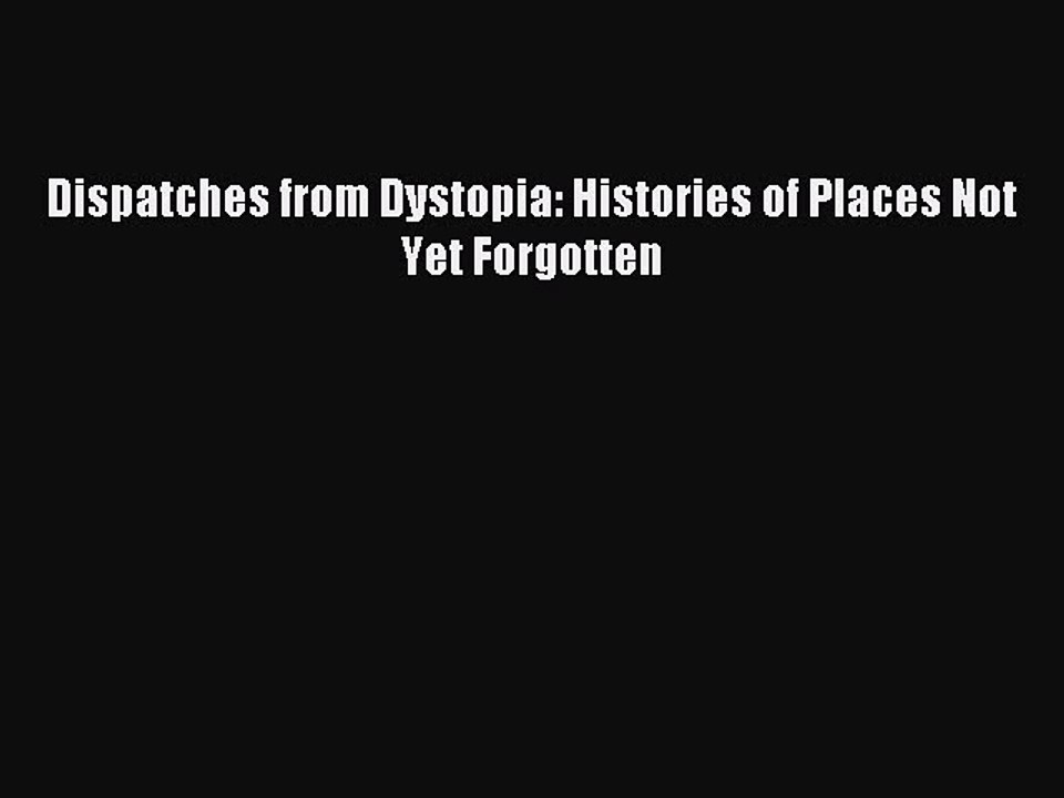 [Read PDF] Dispatches from Dystopia: Histories of Places Not Yet Forgotten  Full EBook