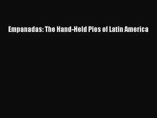 [Download] Empanadas: The Hand-Held Pies of Latin America  Full EBook
