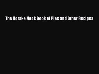[PDF] The Norske Nook Book of Pies and Other Recipes  Full EBook