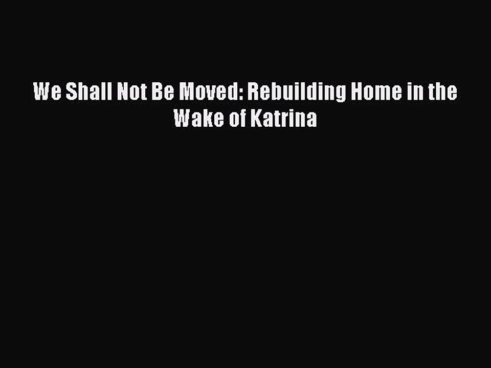 [Download] We Shall Not Be Moved: Rebuilding Home in the Wake of Katrina  Full EBook
