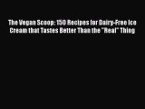 [Read PDF] The Vegan Scoop: 150 Recipes for Dairy-Free Ice Cream that Tastes Better Than the