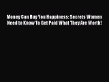 Read Money Can Buy You Happiness: Secrets Women Need to Know To Get Paid What They Are Worth!