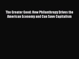 [Read PDF] The Greater Good: How Philanthropy Drives the American Economy and Can Save Capitalism